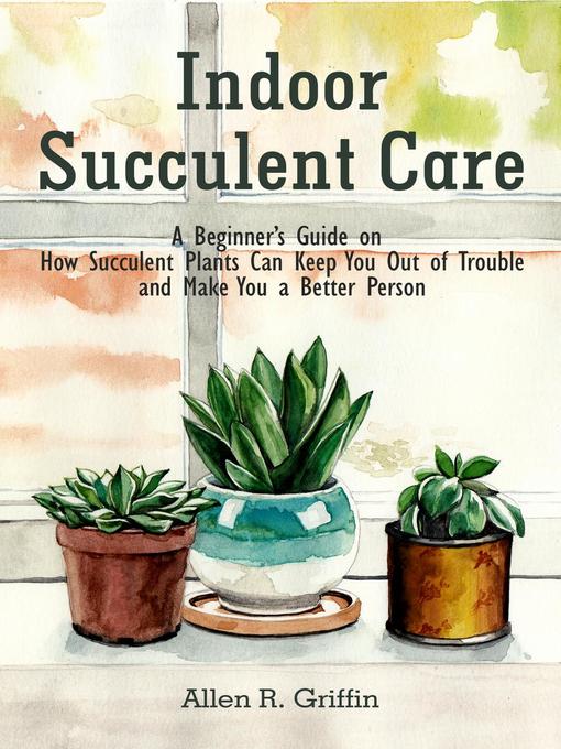Title details for Indoor Succulent Care by Allen R. Griffin - Available
